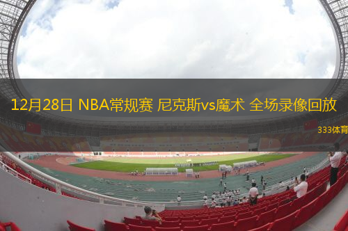 12月28日 NBA常規(guī)賽 尼克斯vs魔術(shù) 全場錄像回放