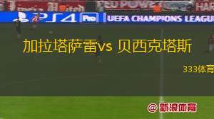 加拉塔薩雷vs 貝西克塔斯(土超)