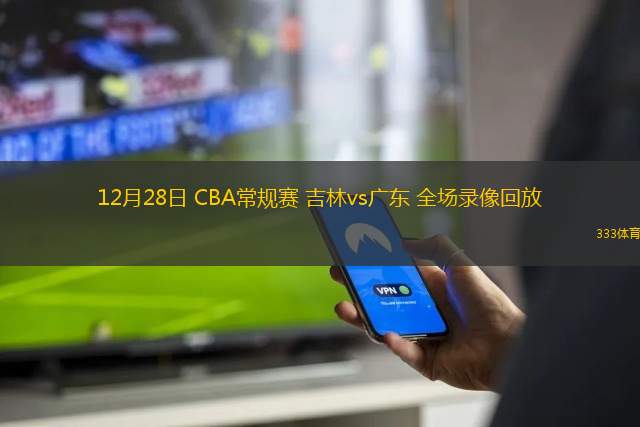 12月28日 CBA常規(guī)賽 吉林vs廣東 全場錄像回放