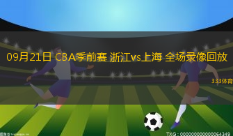 09月21日 CBA季前賽 浙江vs上海 全場(chǎng)錄像回放
