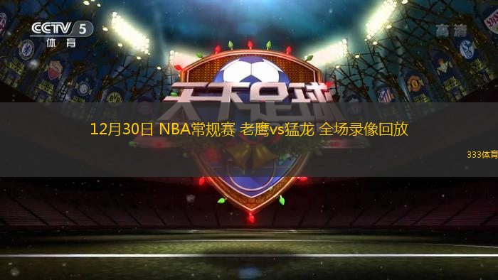 12月30日 NBA常規(guī)賽 老鷹vs猛龍 全場錄像回放