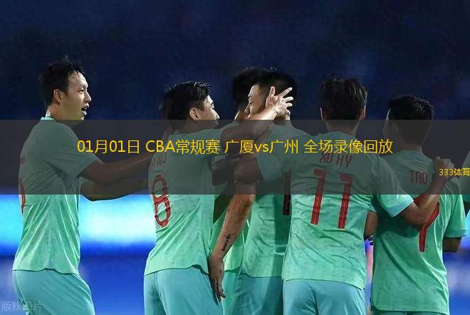 01月01日 CBA常規(guī)賽 廣廈vs廣州 全場錄像回放