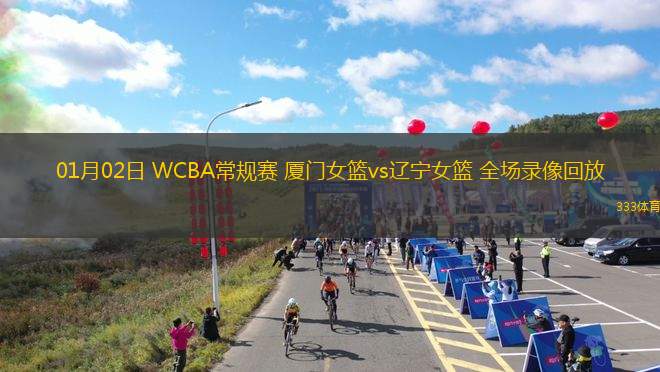 01月02日 WCBA常規(guī)賽 廈門女籃vs遼寧女籃 全場錄像回放