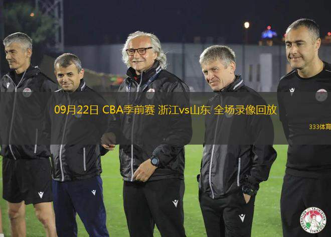 09月22日 CBA季前賽 浙江vs山東 全場(chǎng)錄像回放
