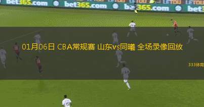 01月06日 CBA常規(guī)賽 山東vs同曦 全場錄像回放