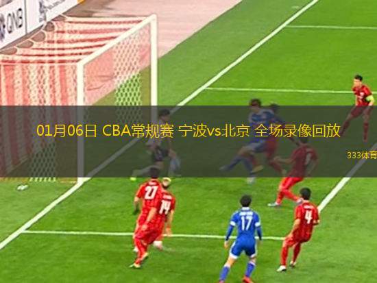01月06日 CBA常規(guī)賽 寧波vs北京 全場錄像回放