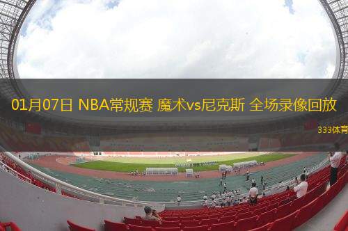 01月07日 NBA常規(guī)賽 魔術vs尼克斯 全場錄像回放
