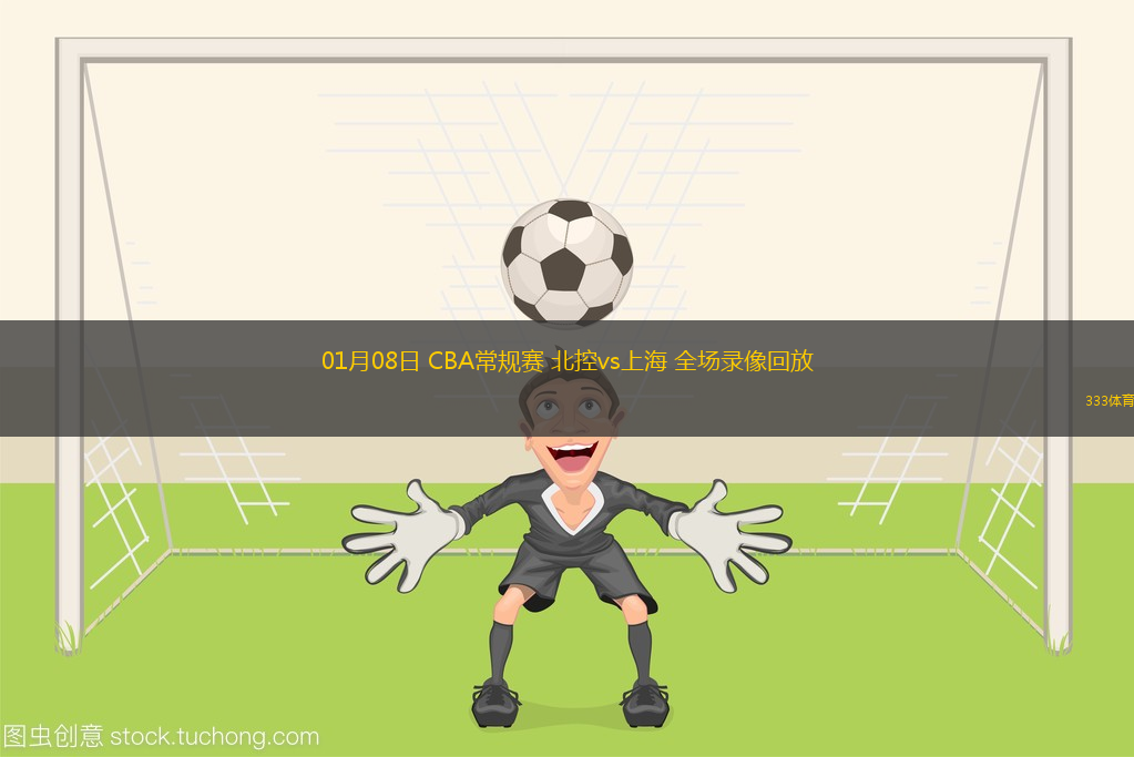 01月08日 CBA常規(guī)賽 北控vs上海 全場錄像回放