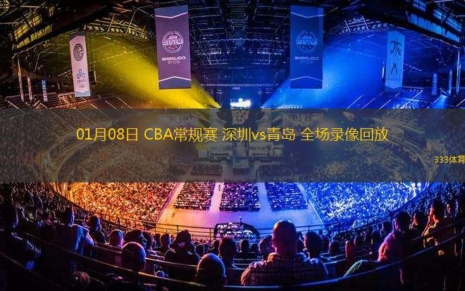 01月08日 CBA常規(guī)賽 深圳vs青島 全場錄像回放