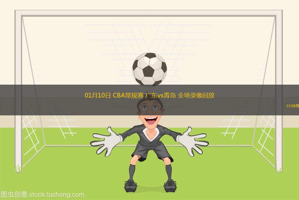 01月10日 CBA常規(guī)賽 廣東vs青島 全場錄像回放