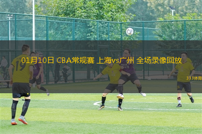 01月10日 CBA常規(guī)賽 上海vs廣州 全場錄像回放