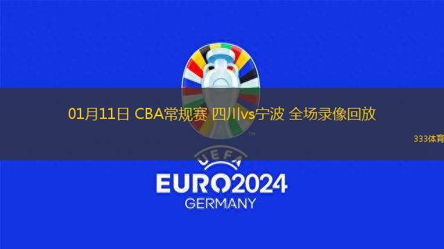 01月11日 CBA常規(guī)賽 四川vs寧波 全場(chǎng)錄像回放