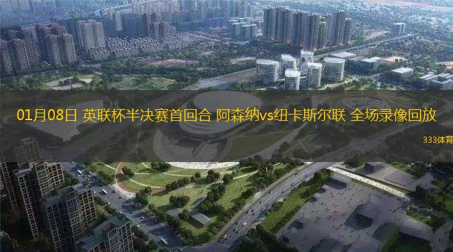 01月08日 英聯(lián)杯半決賽首回合 阿森納vs紐卡斯爾聯(lián) 全場錄像回放