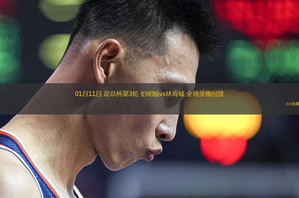 01月11日 足總杯第3輪 伯明翰vs林肯城 全場(chǎng)錄像回放