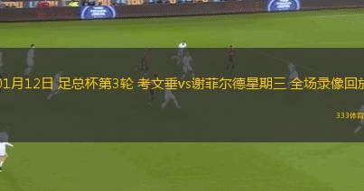 01月12日 足總杯第3輪 考文垂vs謝菲爾德星期三 全場(chǎng)錄像回放 01月12日 足總杯第3輪 考文垂vs謝菲爾德星期三 全場(chǎng)錄像回放