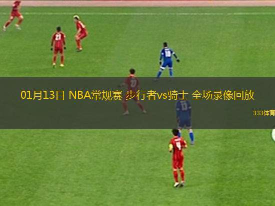 01月13日 NBA常規(guī)賽 步行者vs騎士 全場(chǎng)錄像回放
