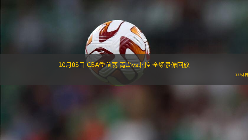 10月03日 CBA季前賽 青島vs北控 全場錄像回放