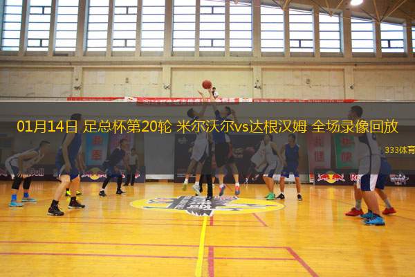 01月14日 足總杯第20輪 米爾沃爾vs達(dá)根漢姆 全場錄像回放