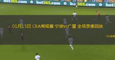 01月15日 CBA常規(guī)賽 寧波vs廣廈 全場(chǎng)錄像回放