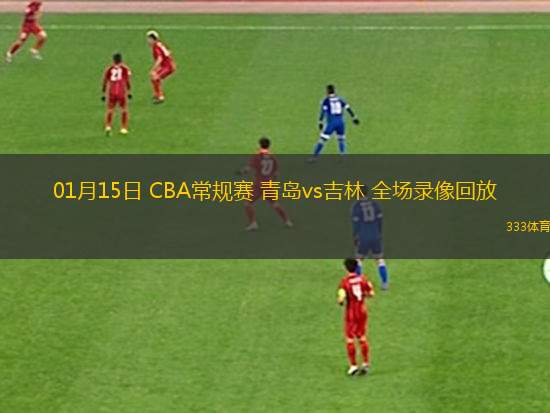 01月15日 CBA常規(guī)賽 青島vs吉林 全場錄像回放