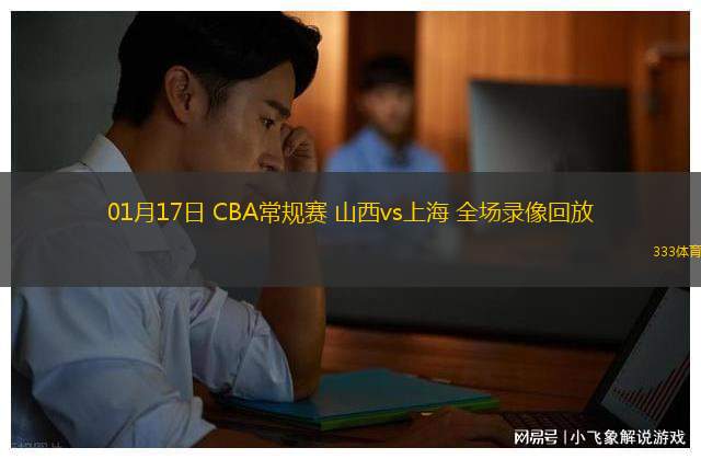 01月17日 CBA常規(guī)賽 山西vs上海 全場錄像回放