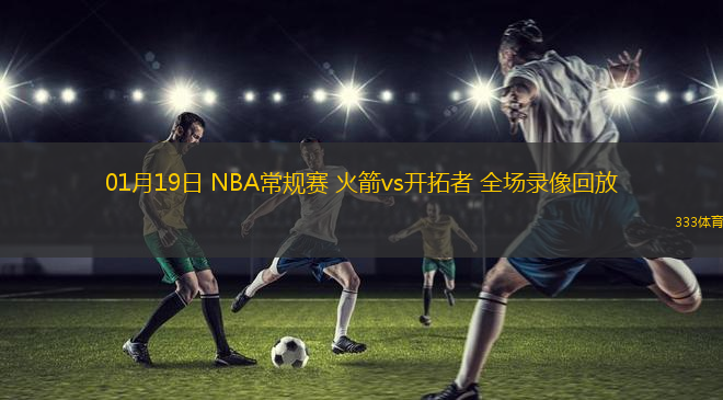 01月19日 NBA常規(guī)賽 火箭vs開拓者 全場錄像回放