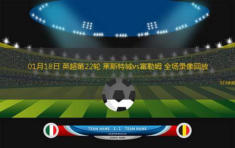 01月18日 英超第22輪 萊斯特城vs富勒姆 全場錄像回放