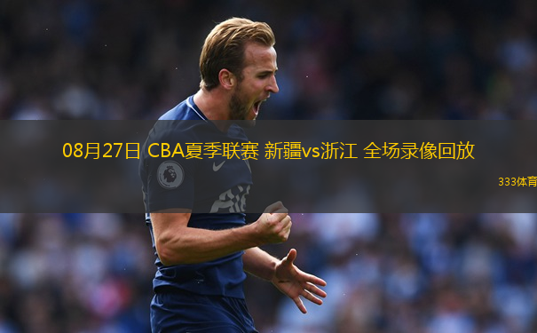08月27日 CBA夏季聯(lián)賽 新疆vs浙江 全場(chǎng)錄像回放