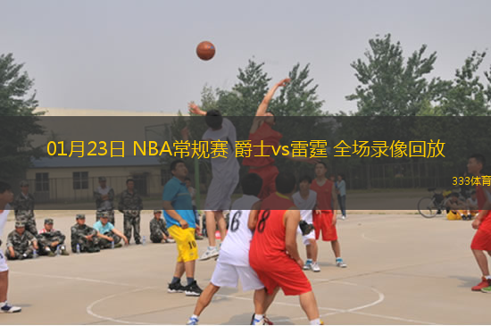 01月23日 NBA常規(guī)賽 爵士vs雷霆 全場錄像回放