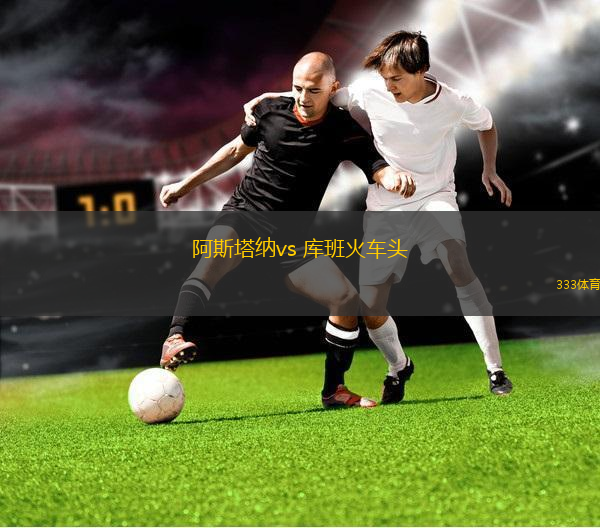 阿斯塔納vs 庫(kù)班火車頭(VTB聯(lián)賽)