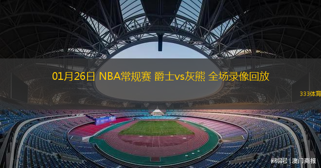 01月26日 NBA常規(guī)賽 爵士vs灰熊 全場(chǎng)錄像回放