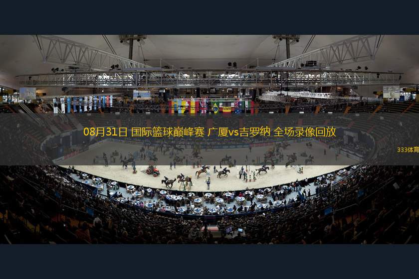08月31日 國(guó)際籃球巔峰賽 廣廈vs吉羅納 全場(chǎng)錄像回放