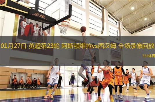 01月27日 英超第23輪 阿斯頓維拉vs西漢姆 全場(chǎng)錄像回放