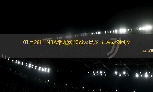 01月28日 NBA常規(guī)賽 鵜鶘vs猛龍 全場錄像回放
