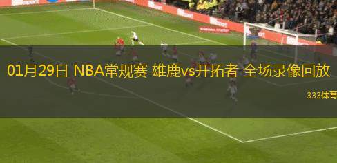 01月29日 NBA常規(guī)賽 雄鹿vs開拓者 全場錄像回放