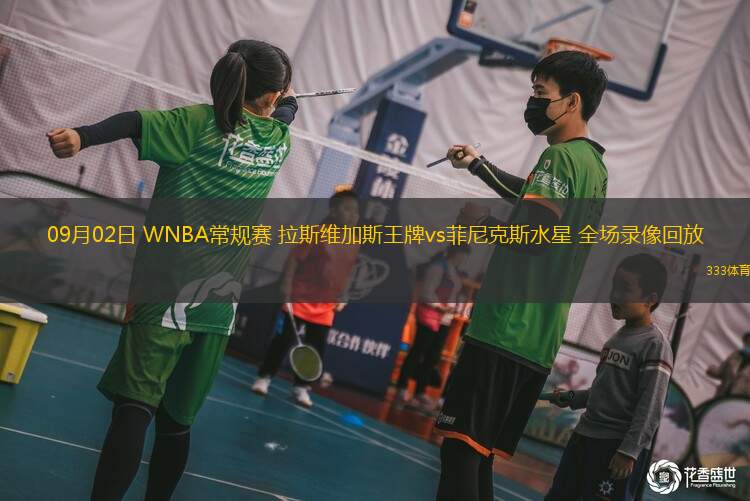 09月02日 WNBA常規(guī)賽 拉斯維加斯王牌vs菲尼克斯水星 全場錄像回放