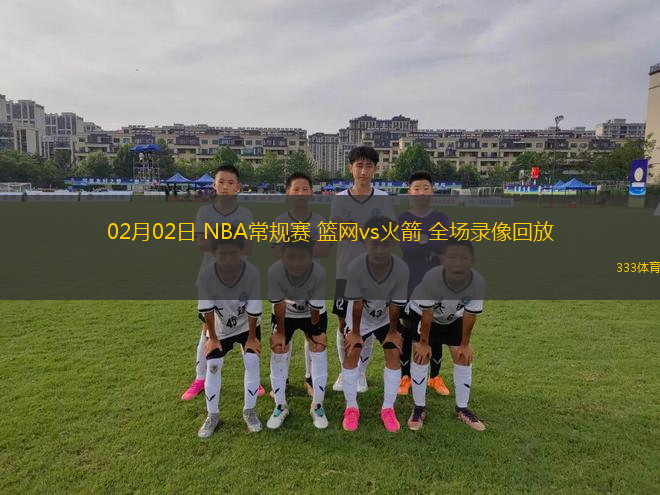02月02日 NBA常規(guī)賽 籃網(wǎng)vs火箭 全場(chǎng)錄像回放