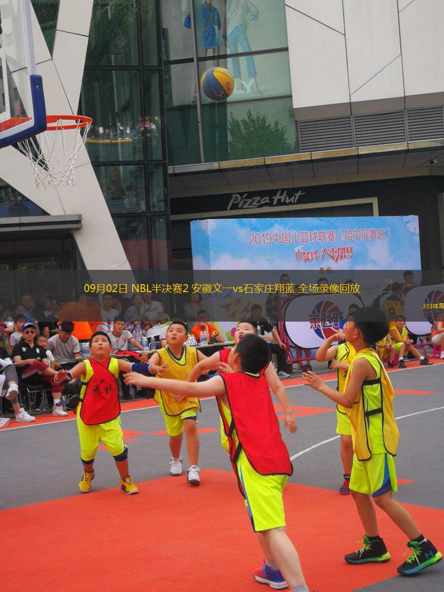 09月02日 NBL半決賽2 安徽文一vs石家莊翔藍(lán) 全場錄像回放