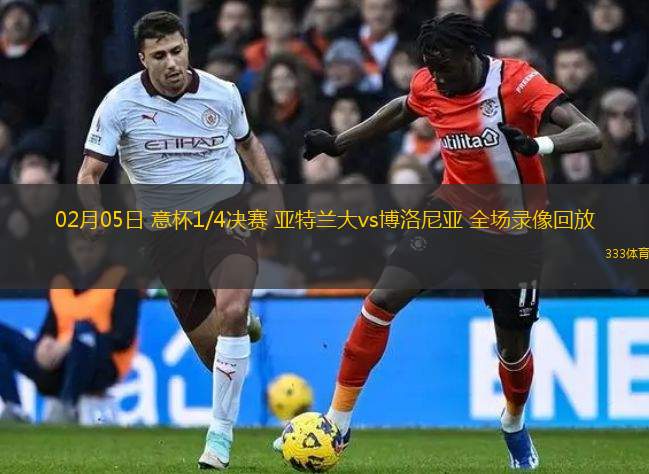 02月05日 意杯1/4決賽 亞特蘭大vs博洛尼亞 全場錄像回放
