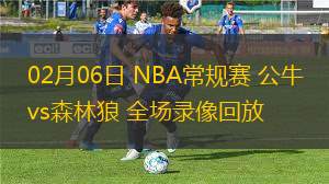 02月06日 NBA常規(guī)賽 公牛vs森林狼 全場錄像回放