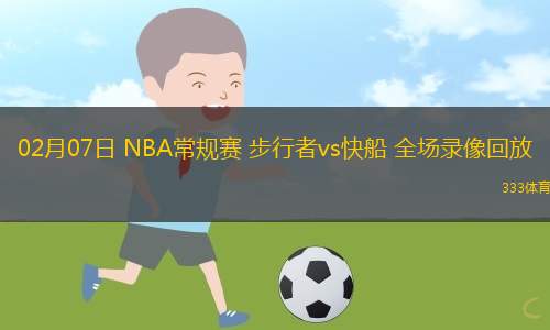 02月07日 NBA常規(guī)賽 步行者vs快船 全場錄像回放