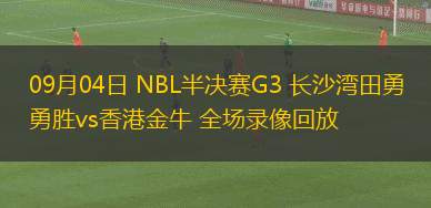 09月04日 NBL半決賽G3 長沙灣田勇勝vs香港金牛 全場錄像回放