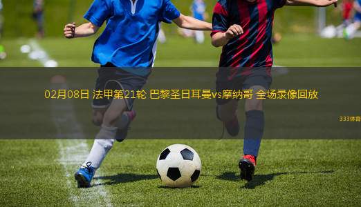 02月08日 法甲第21輪 巴黎圣日耳曼vs摩納哥 全場(chǎng)錄像回放