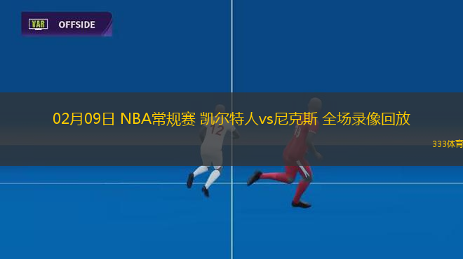 02月09日 NBA常規(guī)賽 凱爾特人vs尼克斯 全場錄像回放