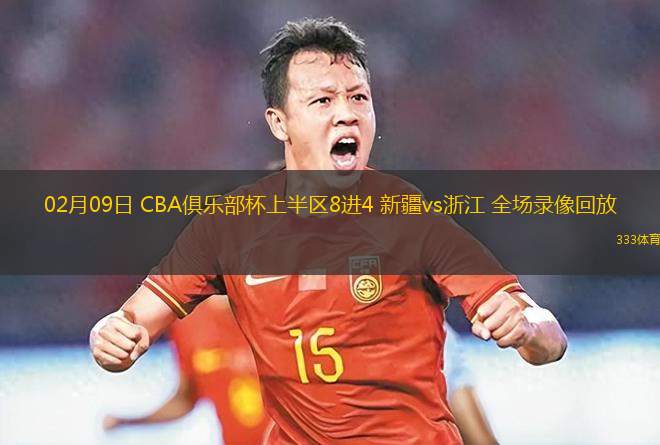 02月09日 CBA俱樂部杯上半?yún)^(qū)8進(jìn)4 新疆vs浙江 全場錄像回放