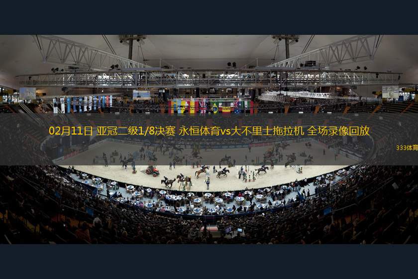02月11日 亞冠二級(jí)1/8決賽 永恒體育vs大不里士拖拉機(jī) 全場(chǎng)錄像回放
