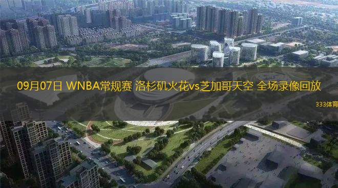 09月07日 WNBA常規(guī)賽 洛杉磯火花vs芝加哥天空 全場錄像回放
