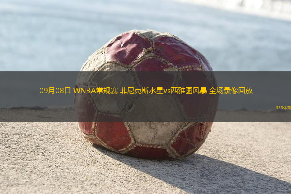 09月08日 WNBA常規(guī)賽 菲尼克斯水星vs西雅圖風(fēng)暴 全場錄像回放