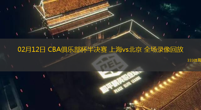 02月12日 CBA俱樂部杯半決賽 上海vs北京 全場錄像回放