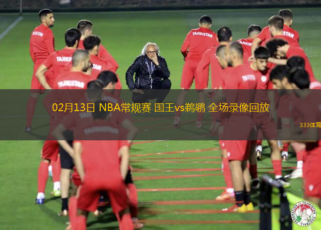 02月13日 NBA常規(guī)賽 國王vs鵜鶘 全場錄像回放